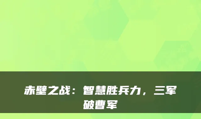 赤壁之战：智慧胜兵力，三军破曹军