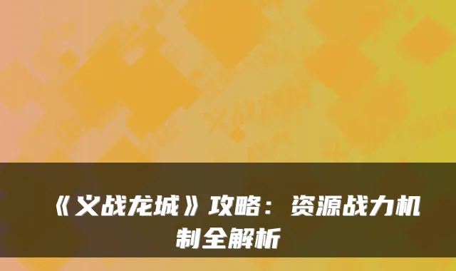 《义战龙城》攻略：资源战力机制全解析