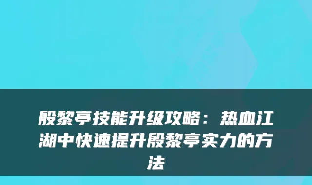 殷黎亭技能升级攻略：热血江湖中快速提升殷黎亭实力的方法