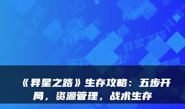 《异星之路》生存攻略：五步开局，资源管理，战术生存