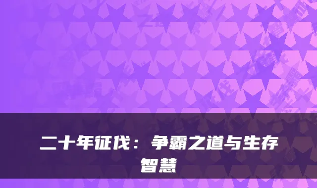 二十年征伐：争霸之道与生存智慧