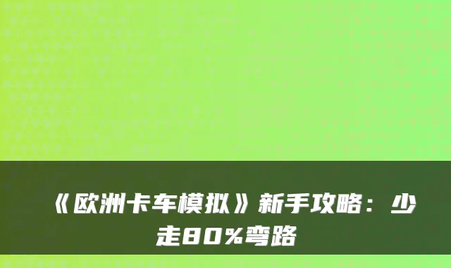 《欧洲卡车模拟》新手攻略：少走80%弯路