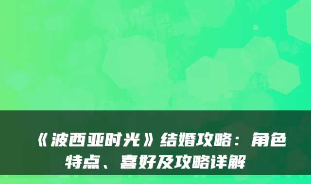 《波西亚时光》结婚攻略：角色特点、喜好及攻略详解