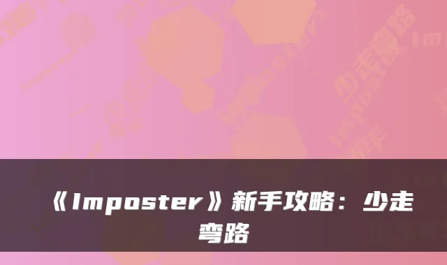 《Imposter》新手攻略：少走弯路
