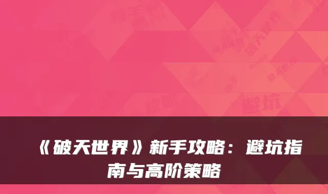 《破天世界》新手攻略：避坑指南与高阶策略