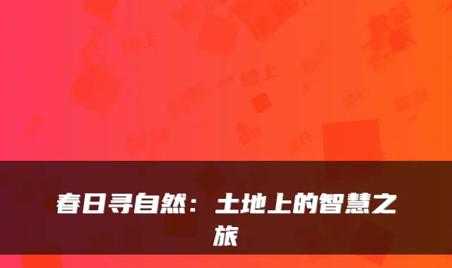 春日寻自然：土地上的智慧之旅