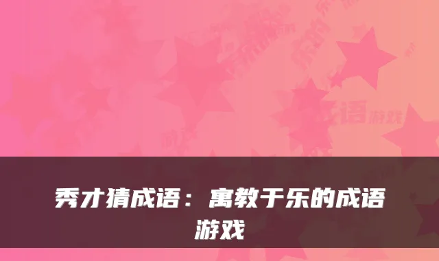 秀才猜成语：寓教于乐的成语游戏