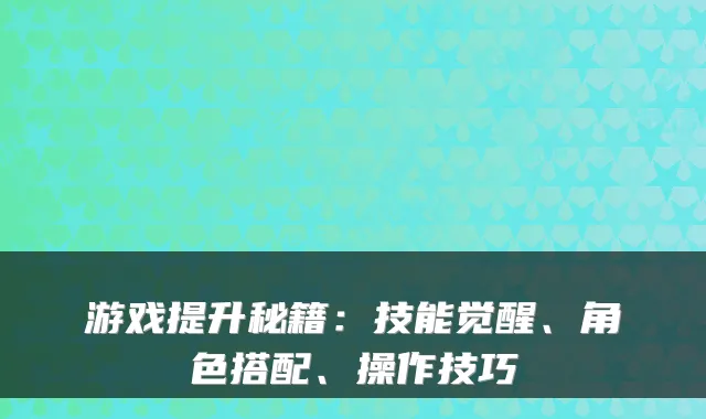 游戏提升秘籍：技能觉醒、角色搭配、操作技巧