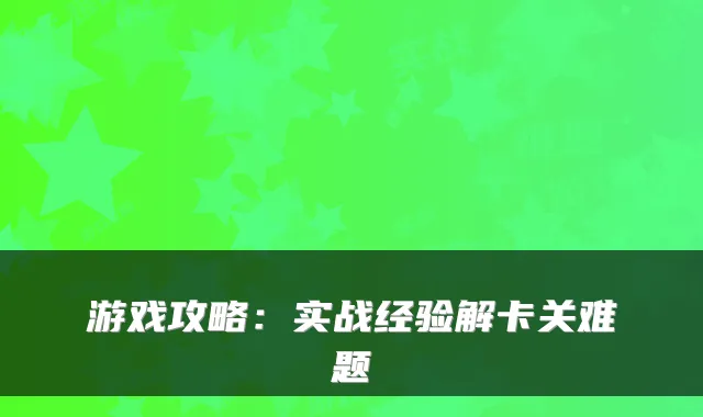 游戏攻略：实战经验解卡关难题