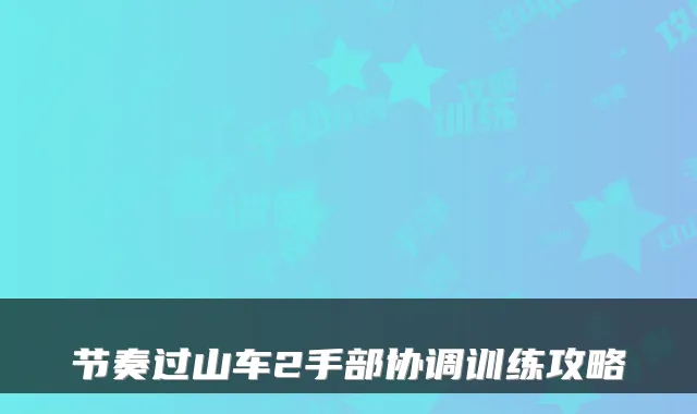 节奏过山车2手部协调训练攻略