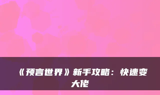 《预言世界》新手攻略:快速变大佬