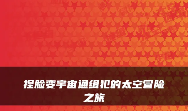 捏脸变宇宙通缉犯的太空冒险之旅