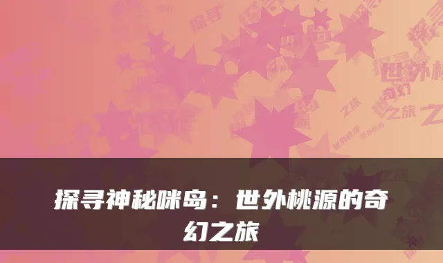 探寻神秘咪岛：世外桃源的奇幻之旅