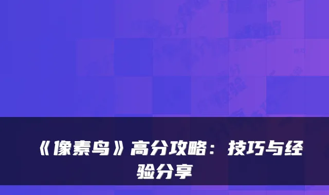 《像素鸟》高分攻略:技巧与经验分享