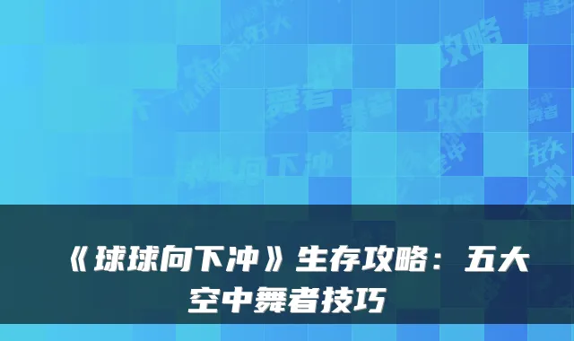 《球球向下冲》生存攻略：五大空中舞者技巧