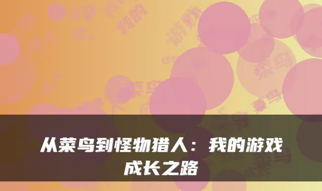 从菜鸟到怪物猎人：我的游戏成长之路