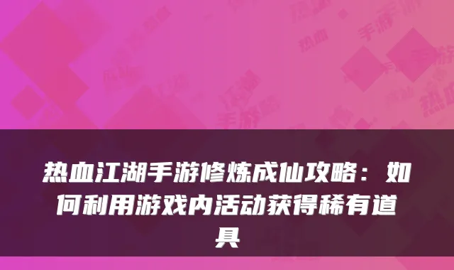 热血江湖手游修炼成仙攻略：如何利用游戏内活动获得稀有道具