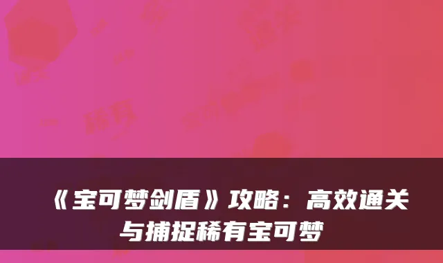 《宝可梦剑盾》攻略：高效通关与捕捉稀有宝可梦