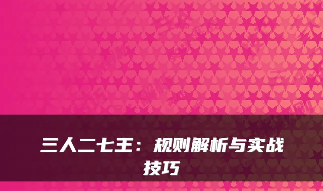 三人二七王：规则解析与实战技巧