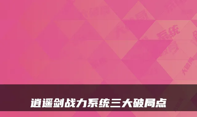 逍遥剑战力系统三大破局点