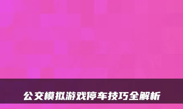 公交模拟游戏停车技巧全解析
