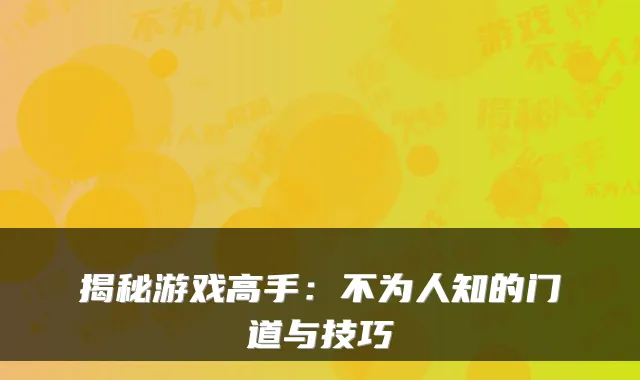 揭秘游戏高手：不为人知的门道与技巧