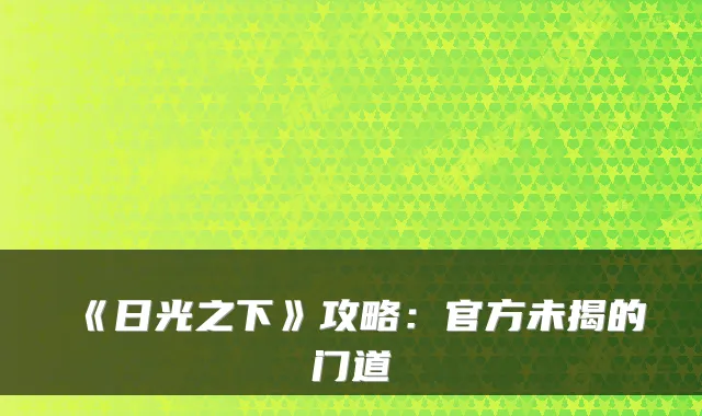 《日光之下》攻略：官方未揭的门道