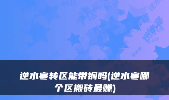 逆水寒转区能带铜吗(逆水寒哪个区搬砖最赚)