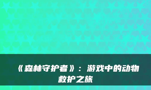 《森林守护者》：游戏中的动物救护之旅
