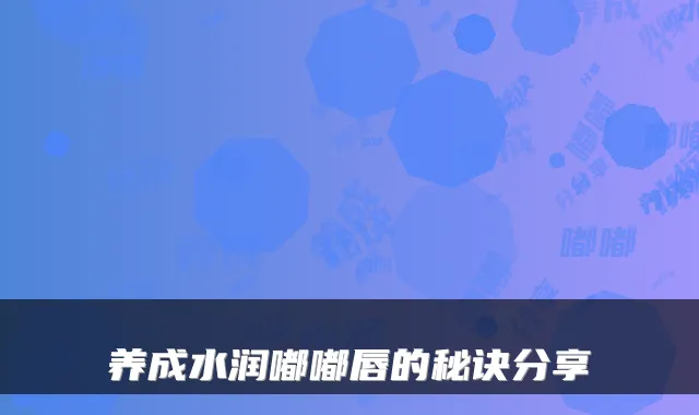 养成水润嘟嘟唇的秘诀分享