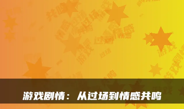 游戏剧情:从过场到情感共鸣