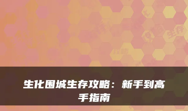 生化围城生存攻略:新手到高手指南