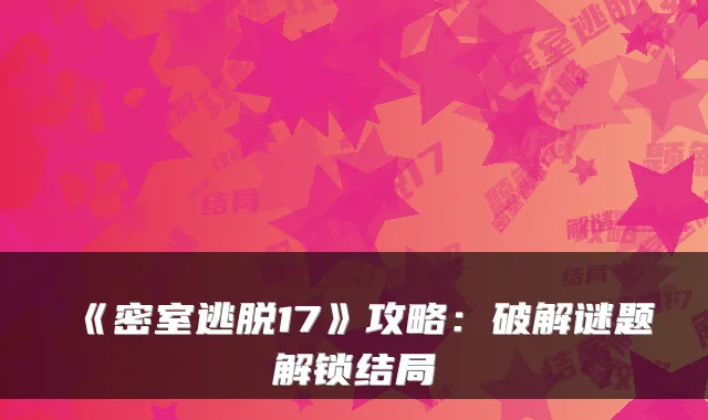 《密室逃脱17》攻略：破解谜题解锁结局