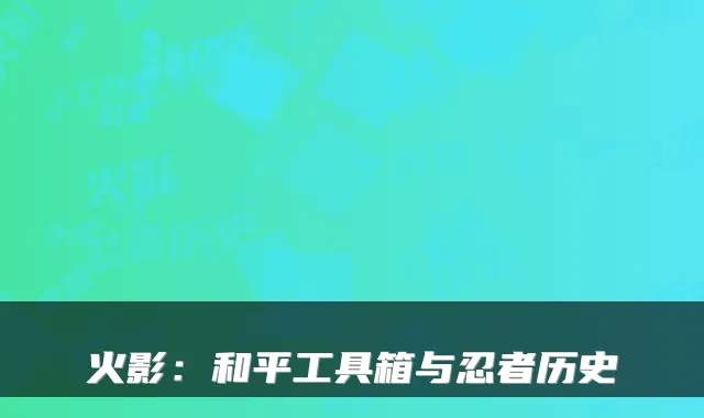 火影:和平工具箱与忍者历史