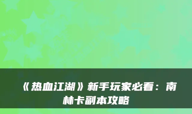 《热血江湖》新手玩家必看:南林卡副本攻略