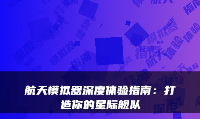 航天模拟器深度体验指南：打造你的星际舰队