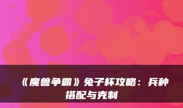 《魔兽争霸》兔子杯攻略：兵种搭配与克制