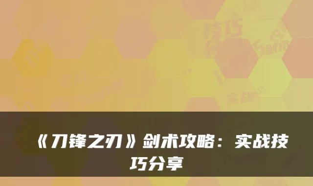 《刀锋之刃》剑术攻略：实战技巧分享