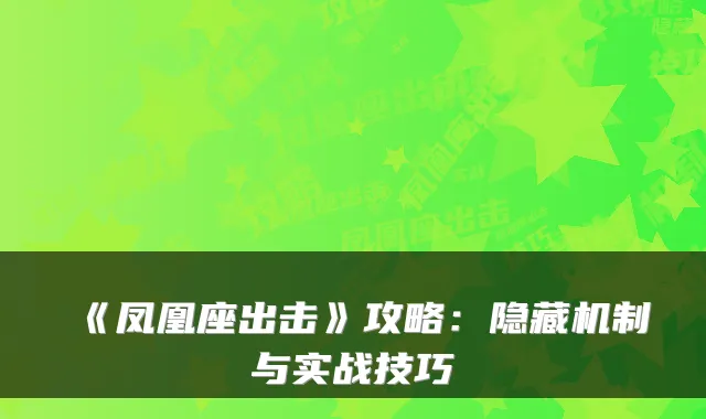 《凤凰座出击》攻略：隐藏机制与实战技巧