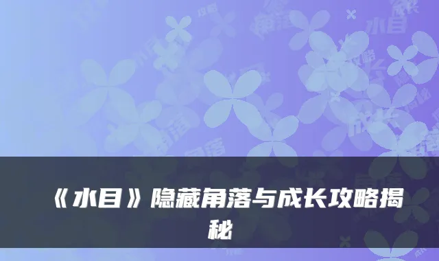《水目》隐藏角落与成长攻略揭秘