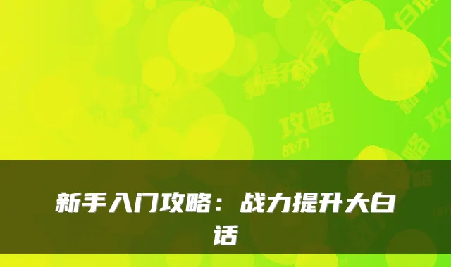 新手入门攻略：战力提升大白话