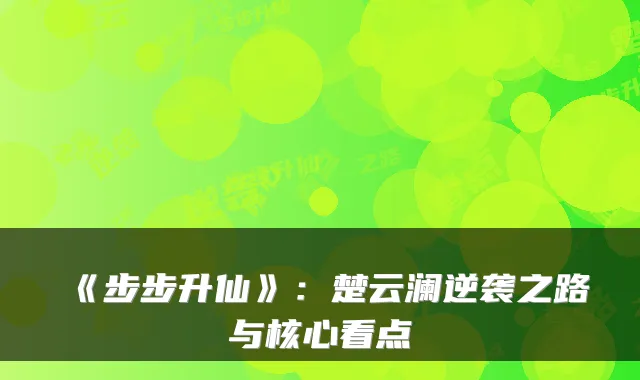 《步步升仙》：楚云澜逆袭之路与核心看点