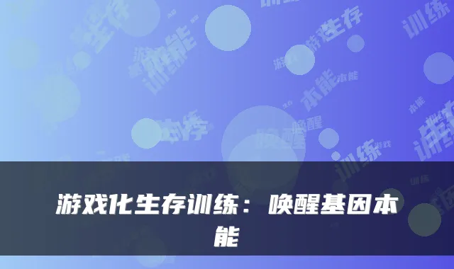 游戏化生存训练：唤醒基因本能