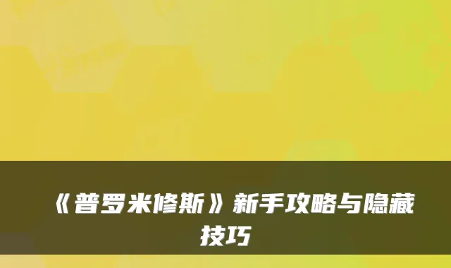 《普罗米修斯》新手攻略与隐藏技巧