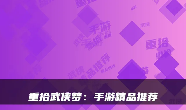 重拾武侠梦：手游精品推荐