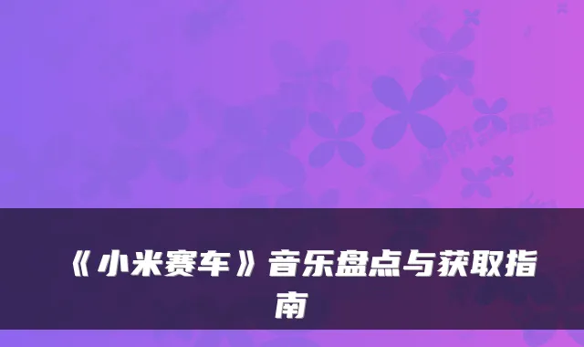 《小米赛车》音乐盘点与获取指南