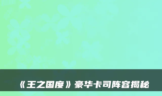 《王之国度》豪华卡司阵容揭秘