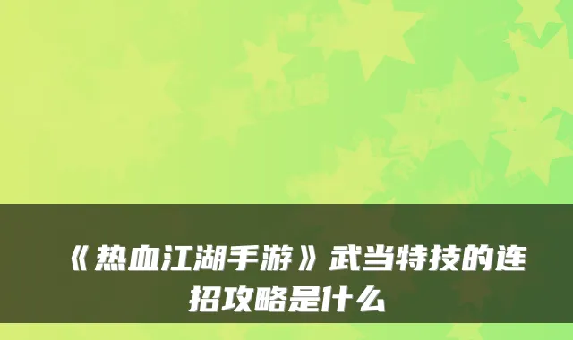 《热血江湖手游》武当特技的连招攻略是什么