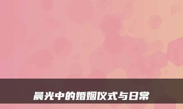 晨光中的婚姻仪式与日常