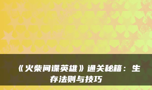 《火柴间谍英雄》通关秘籍:生存法则与技巧